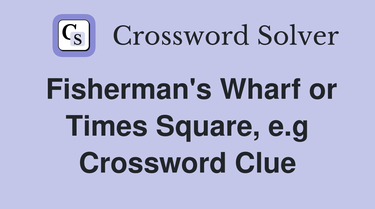 Fisherman's Wharf or Times Square, e.g. Crossword Clue Answers